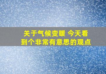 关于气候变暖 今天看到个非常有意思的观点